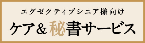 エグゼクティブシニア様向け ケア＆秘書サービス